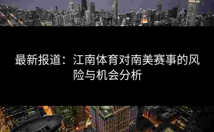 最新报道：江南体育对南美赛事的风险与机会分析