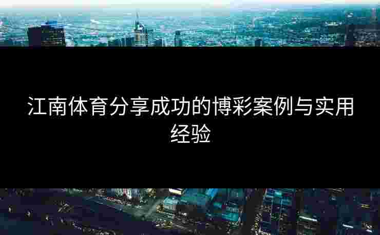 江南体育分享成功的博彩案例与实用经验