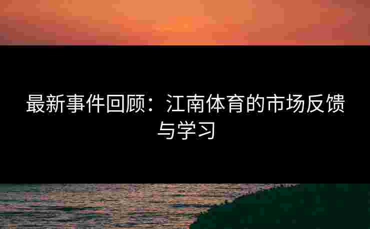 最新事件回顾：江南体育的市场反馈与学习