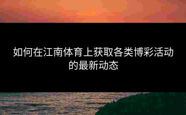 如何在江南体育上获取各类博彩活动的最新动态
