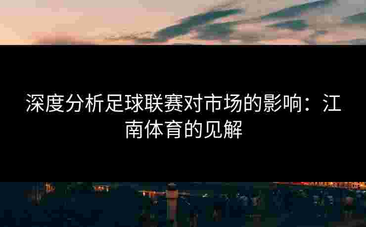 深度分析足球联赛对市场的影响：江南体育的见解