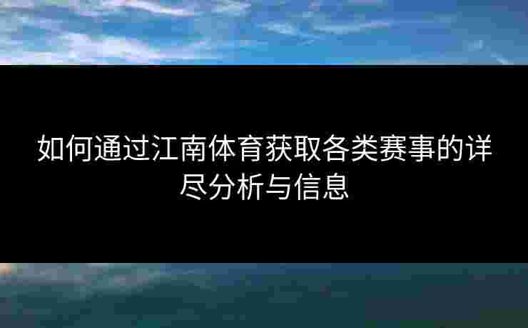 如何通过江南体育获取各类赛事的详尽分析与信息