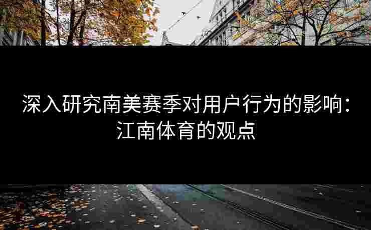 深入研究南美赛季对用户行为的影响：江南体育的观点