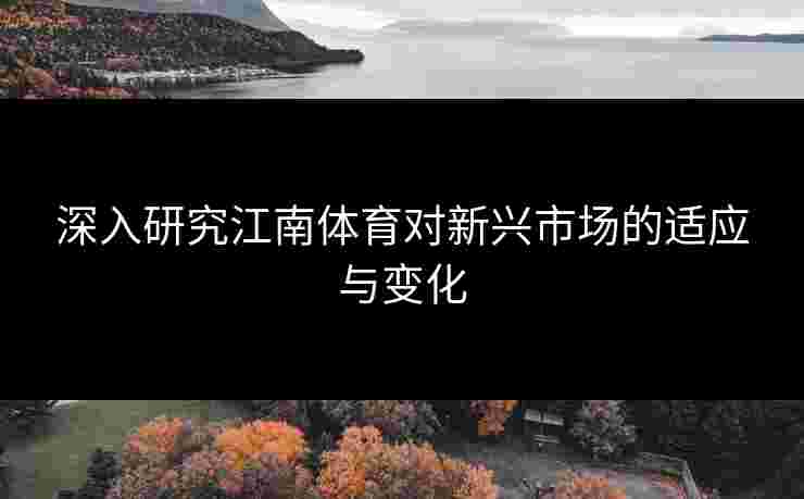 深入研究江南体育对新兴市场的适应与变化