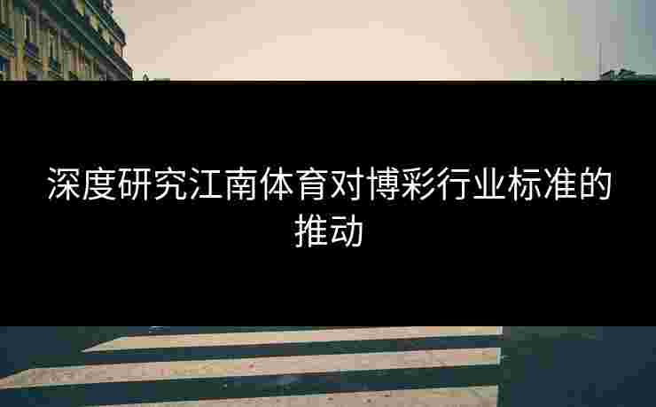 深度研究江南体育对博彩行业标准的推动